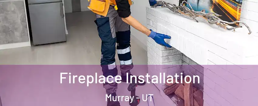  Fireplace Installation Murray - UT