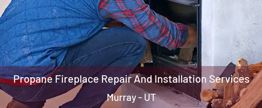  Propane Fireplace Repair And Installation Services Murray - UT
